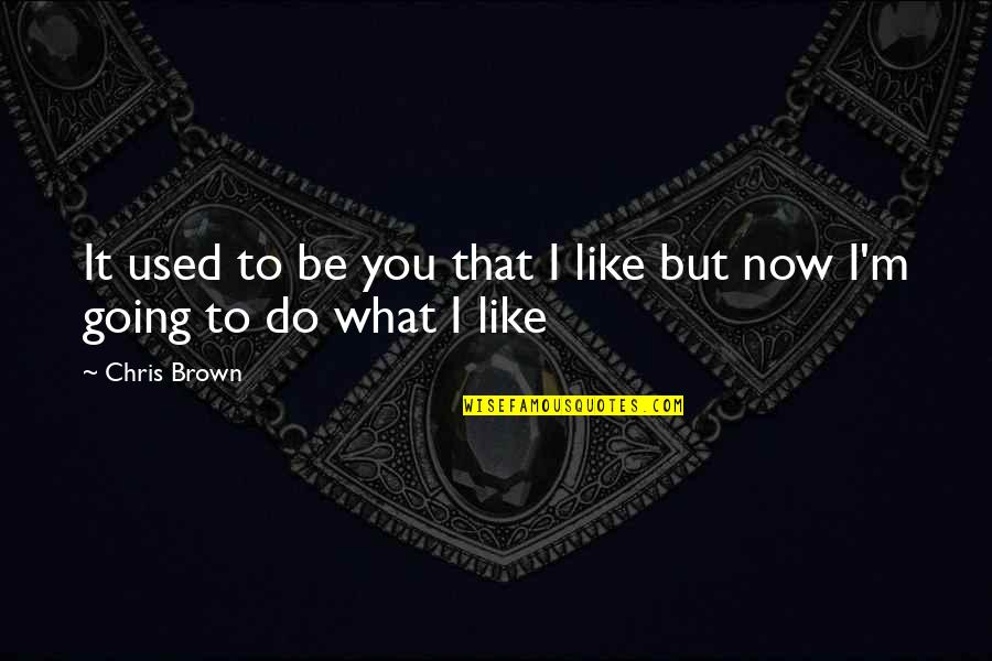 Chris Brown's Quotes By Chris Brown: It used to be you that I like