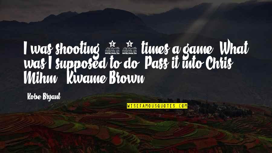 Chris Brown's Quotes By Kobe Bryant: I was shooting 45 times a game. What