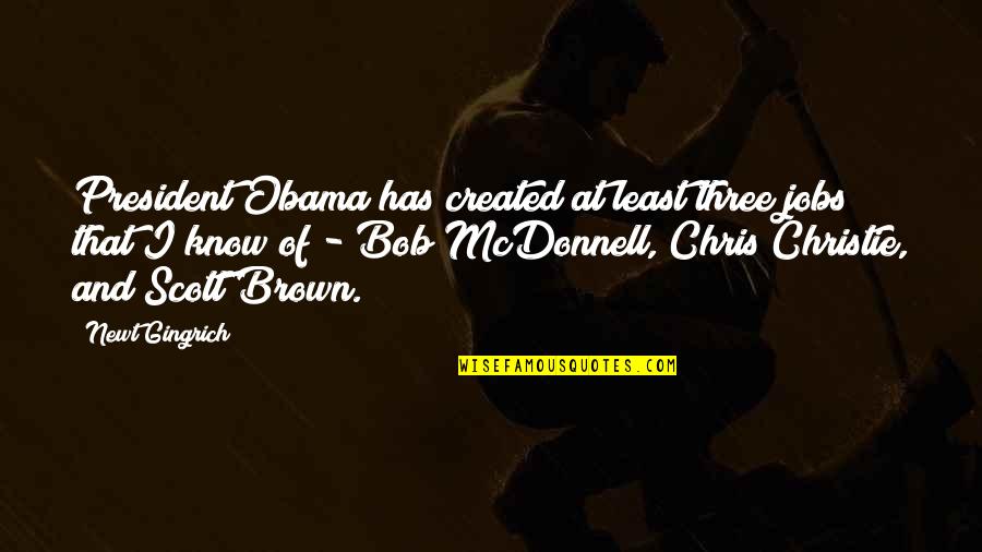 Chris Brown's Quotes By Newt Gingrich: President Obama has created at least three jobs Chris Brown's Quotes By Newt Gingrich: President Obama has created at least three jobs