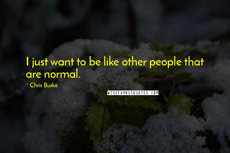 Chris Burke quotes: I just want to be like other people that are normal.