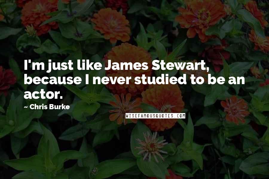 Chris Burke quotes: I'm just like James Stewart, because I never studied to be an actor.