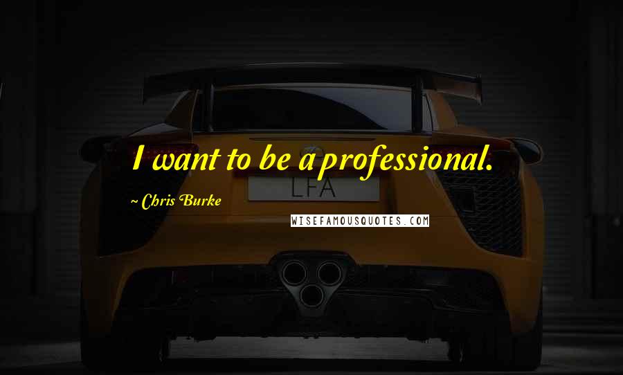 Chris Burke quotes: I want to be a professional.