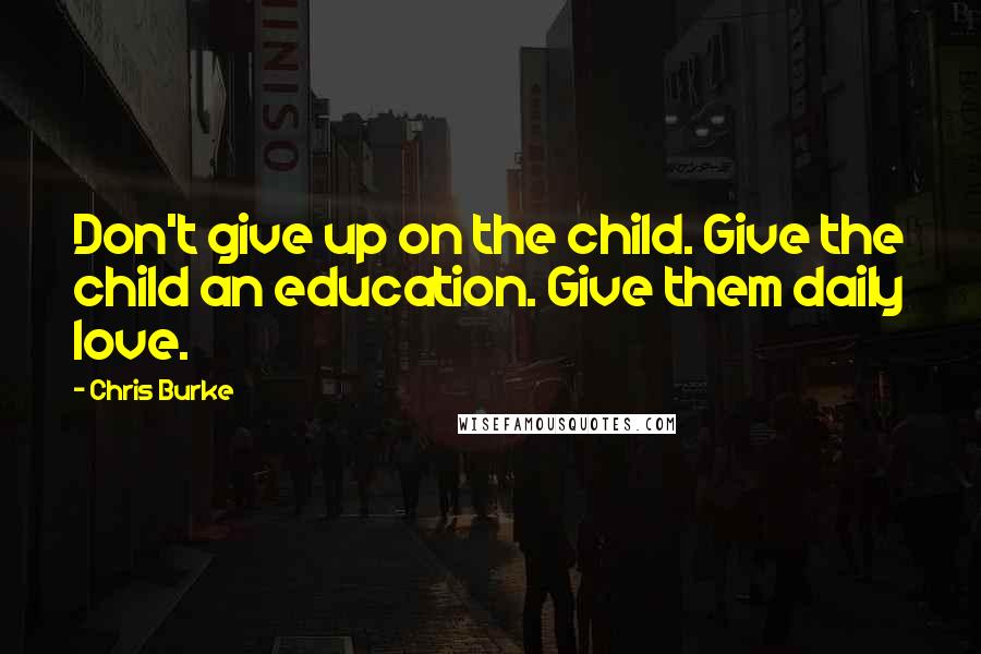 Chris Burke quotes: Don't give up on the child. Give the child an education. Give them daily love.