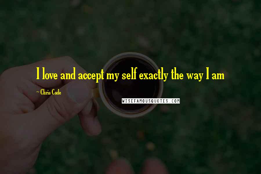 Chris Cade quotes: I love and accept my self exactly the way I am