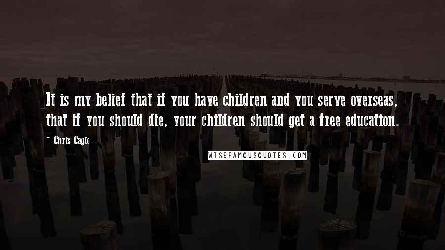 Chris Cagle quotes: It is my belief that if you have children and you serve overseas, that if you should die, your children should get a free education.