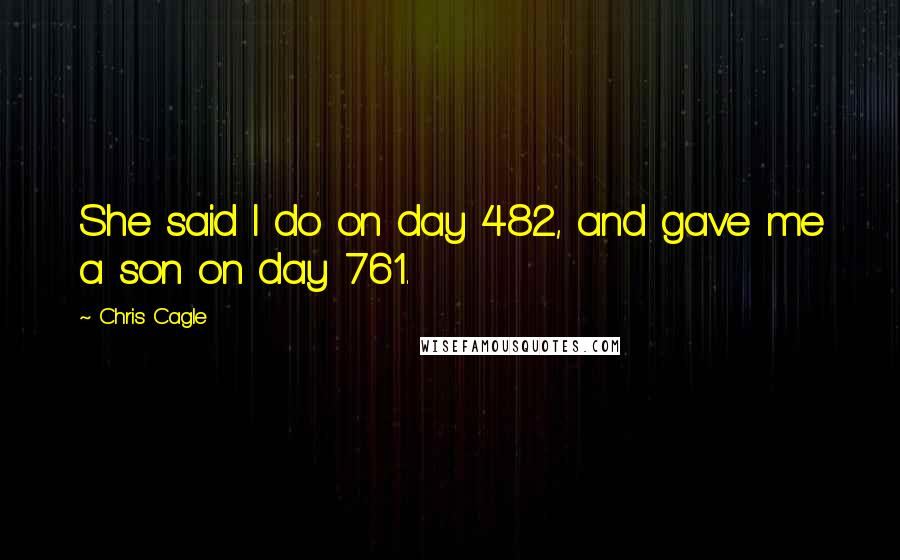 Chris Cagle quotes: She said I do on day 482, and gave me a son on day 761.