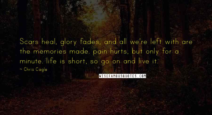 Chris Cagle quotes: Scars heal, glory fades, and all we're left with are the memories made. pain hurts, but only for a minute. life is short, so go on and live it.