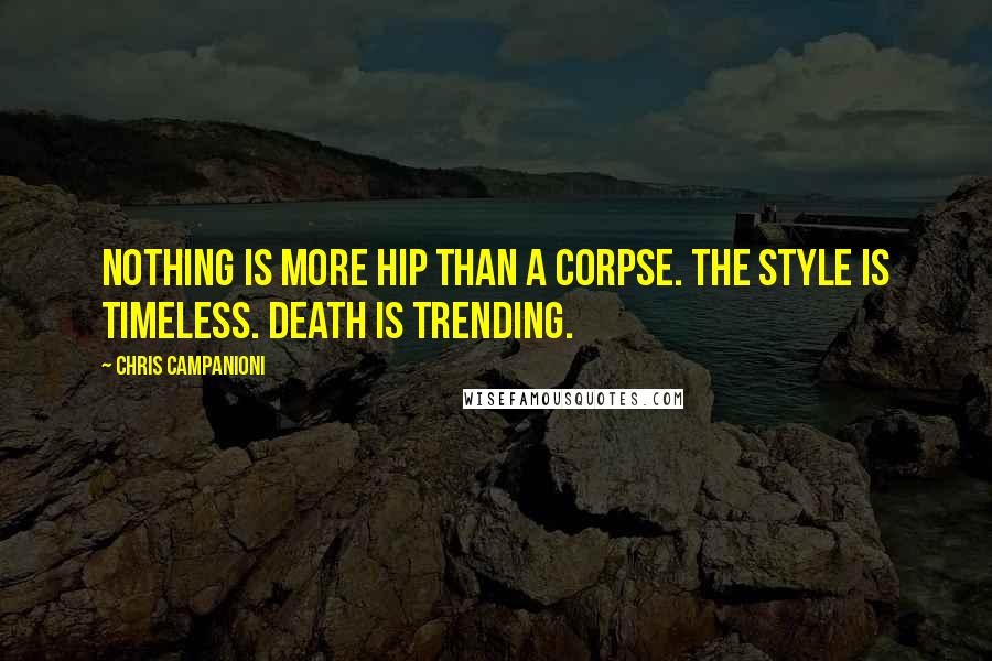 Chris Campanioni quotes: Nothing is more hip than a corpse. The style is timeless. Death is trending.