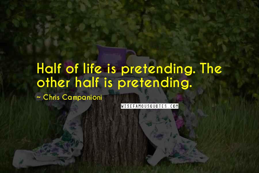 Chris Campanioni quotes: Half of life is pretending. The other half is pretending.