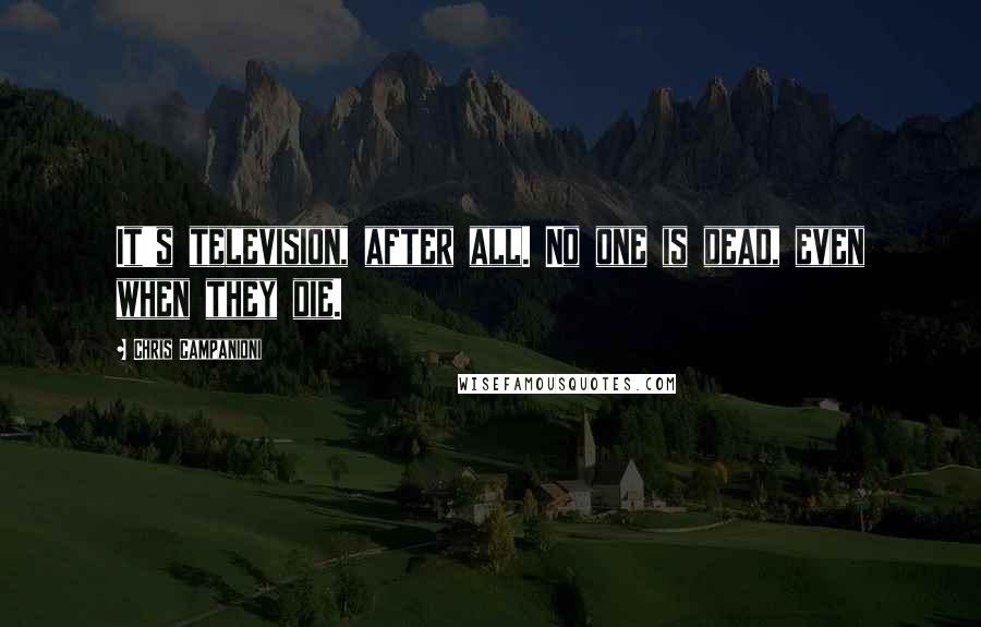 Chris Campanioni quotes: It's television, after all. No one is dead, even when they die.