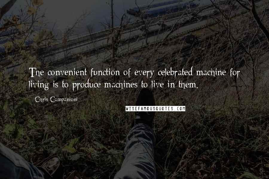 Chris Campanioni quotes: The convenient function of every celebrated machine for living is to produce machines to live in them.