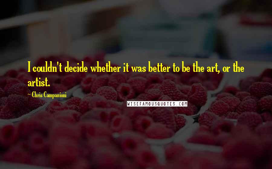 Chris Campanioni quotes: I couldn't decide whether it was better to be the art, or the artist.