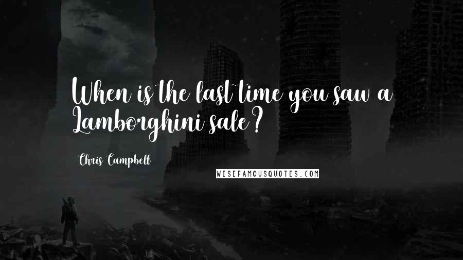 Chris Campbell quotes: When is the last time you saw a Lamborghini sale?