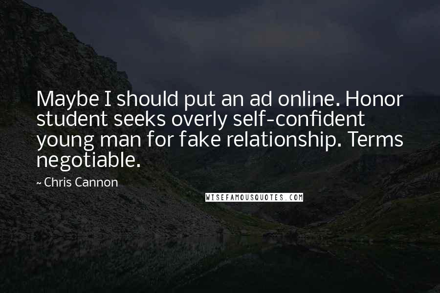 Chris Cannon quotes: Maybe I should put an ad online. Honor student seeks overly self-confident young man for fake relationship. Terms negotiable.