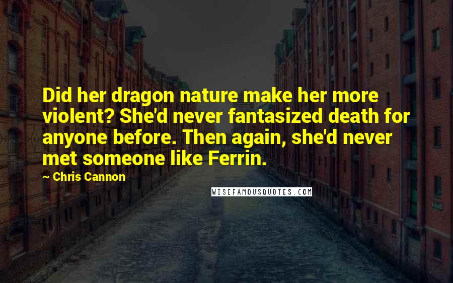 Chris Cannon quotes: Did her dragon nature make her more violent? She'd never fantasized death for anyone before. Then again, she'd never met someone like Ferrin.