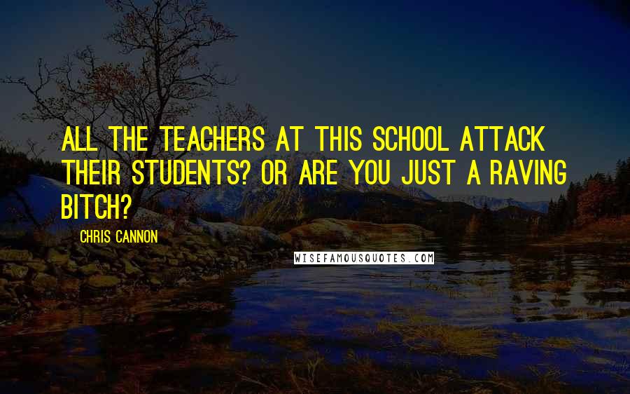 Chris Cannon quotes: all the teachers at this school attack their students? Or are you just a raving bitch?