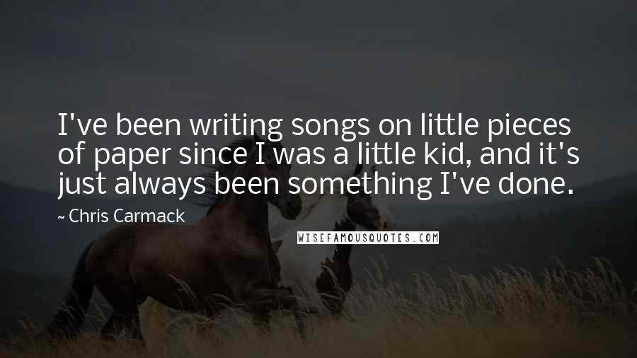 Chris Carmack quotes: I've been writing songs on little pieces of paper since I was a little kid, and it's just always been something I've done.
