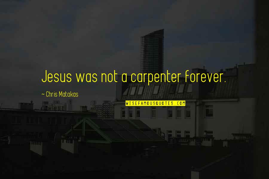 Chris Carpenter Quotes By Chris Matakas: Jesus was not a carpenter forever.