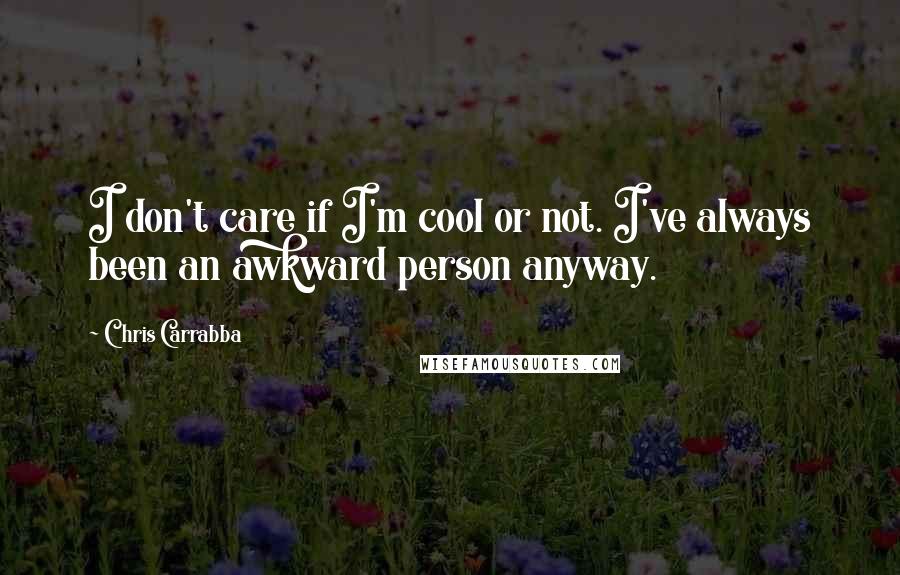 Chris Carrabba quotes: I don't care if I'm cool or not. I've always been an awkward person anyway.