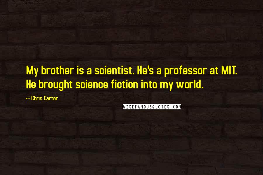 Chris Carter quotes: My brother is a scientist. He's a professor at MIT. He brought science fiction into my world.