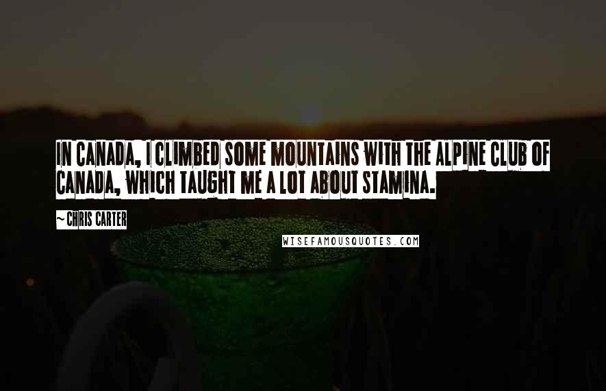 Chris Carter quotes: In Canada, I climbed some mountains with the Alpine Club of Canada, which taught me a lot about stamina.