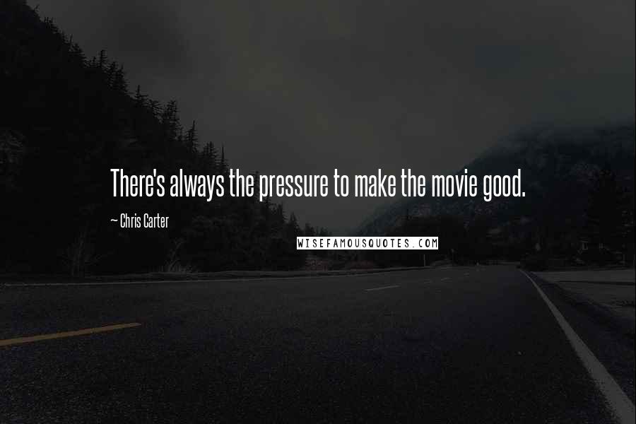 Chris Carter quotes: There's always the pressure to make the movie good.