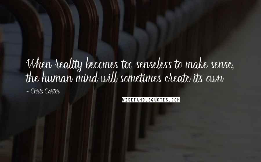 Chris Carter quotes: When reality becomes too senseless to make sense, the human mind will sometimes create its own