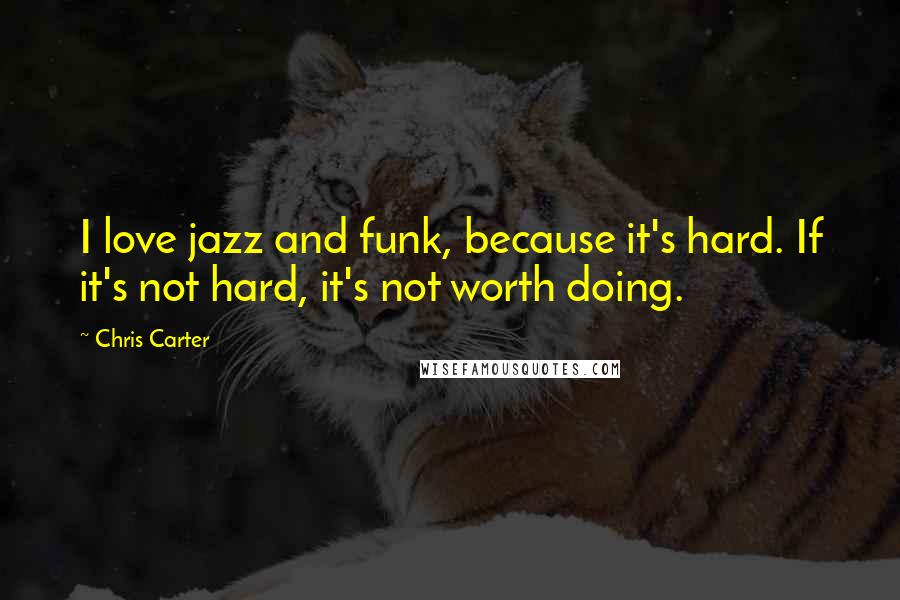 Chris Carter quotes: I love jazz and funk, because it's hard. If it's not hard, it's not worth doing.