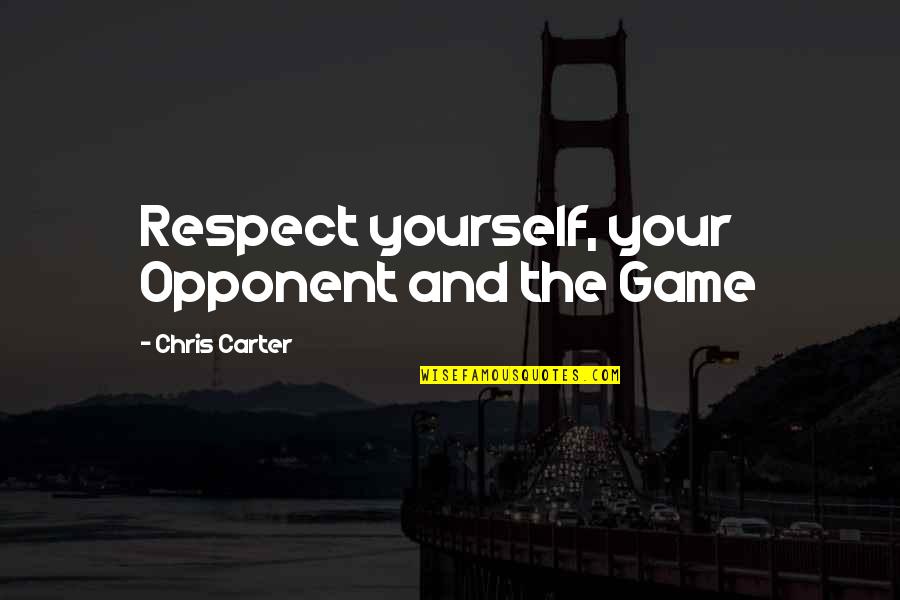 Chris Carter Quotes By Chris Carter: Respect yourself, your Opponent and the Game