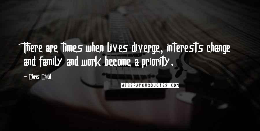 Chris Child quotes: There are times when lives diverge, interests change and family and work become a priority.