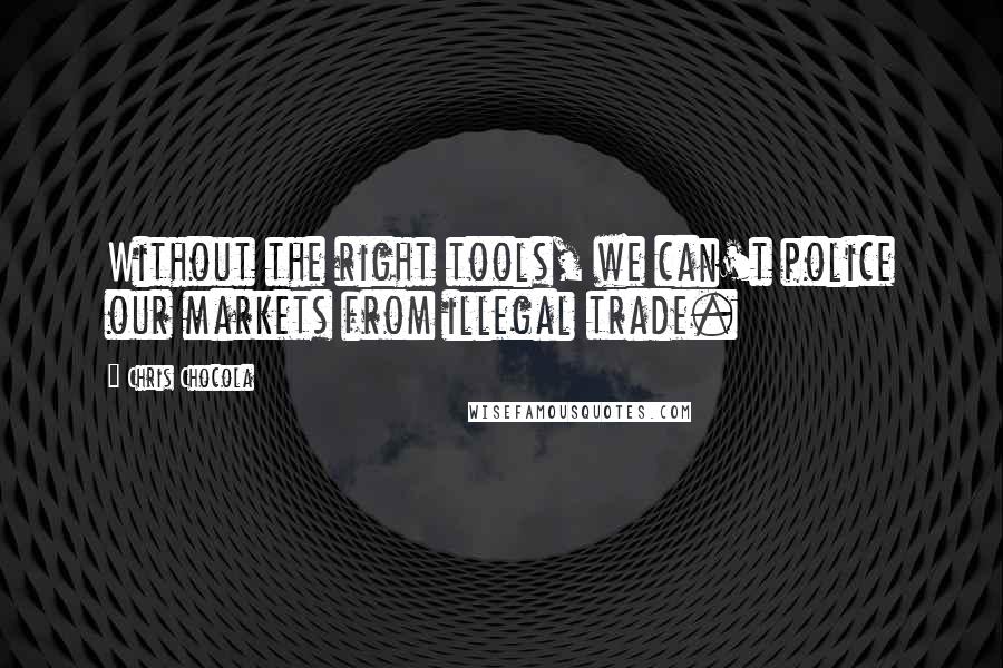 Chris Chocola quotes: Without the right tools, we can't police our markets from illegal trade.