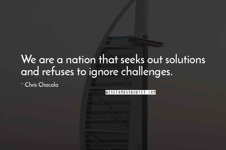 Chris Chocola quotes: We are a nation that seeks out solutions and refuses to ignore challenges.