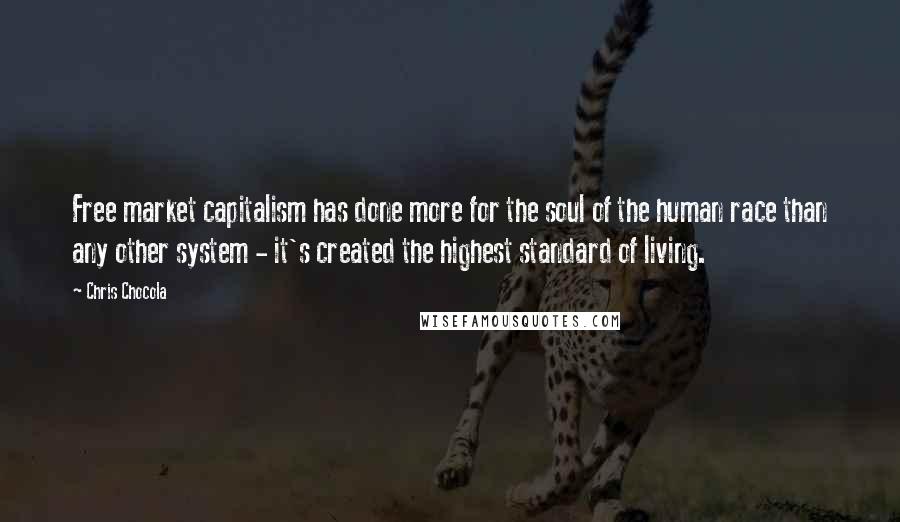 Chris Chocola quotes: Free market capitalism has done more for the soul of the human race than any other system - it's created the highest standard of living.