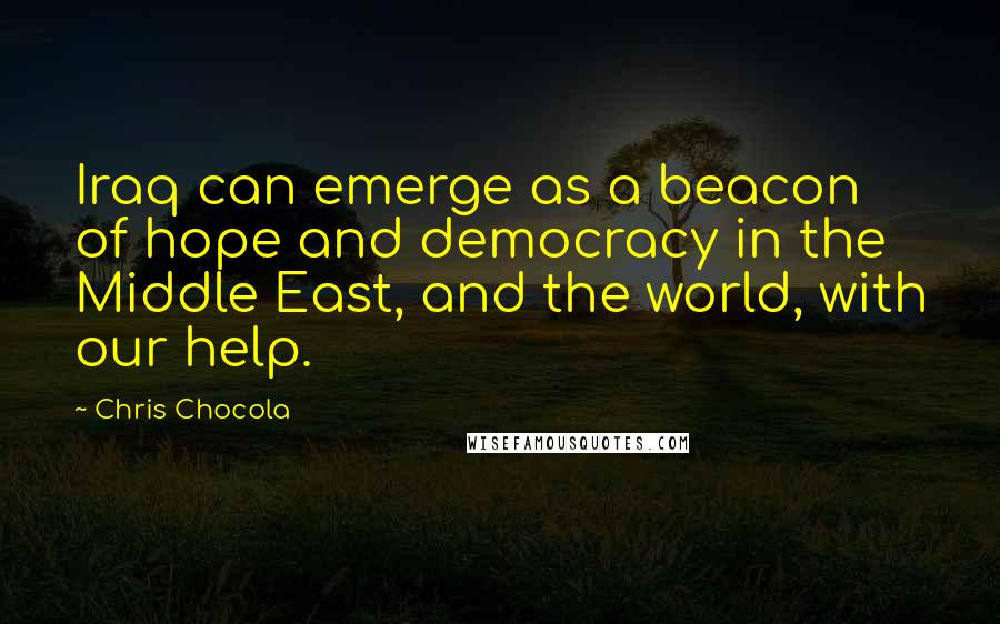 Chris Chocola quotes: Iraq can emerge as a beacon of hope and democracy in the Middle East, and the world, with our help.