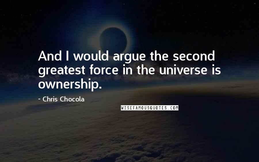 Chris Chocola quotes: And I would argue the second greatest force in the universe is ownership.