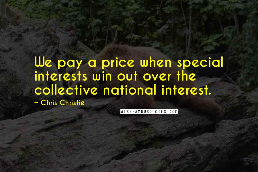 Chris Christie quotes: We pay a price when special interests win out over the collective national interest.