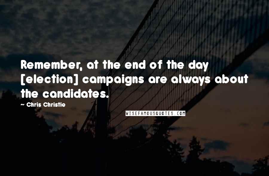 Chris Christie quotes: Remember, at the end of the day [election] campaigns are always about the candidates.