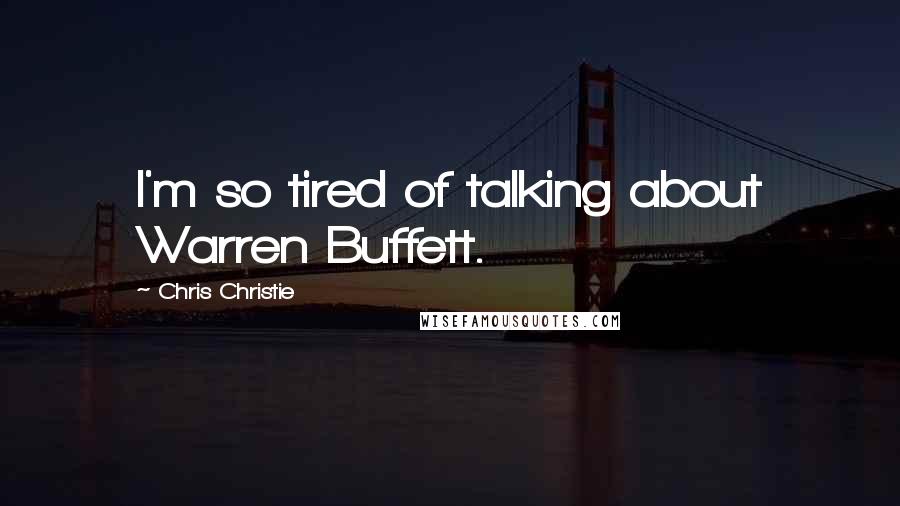 Chris Christie quotes: I'm so tired of talking about Warren Buffett.
