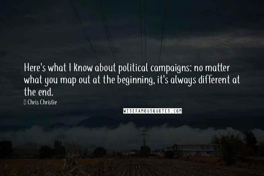 Chris Christie quotes: Here's what I know about political campaigns: no matter what you map out at the beginning, it's always different at the end.