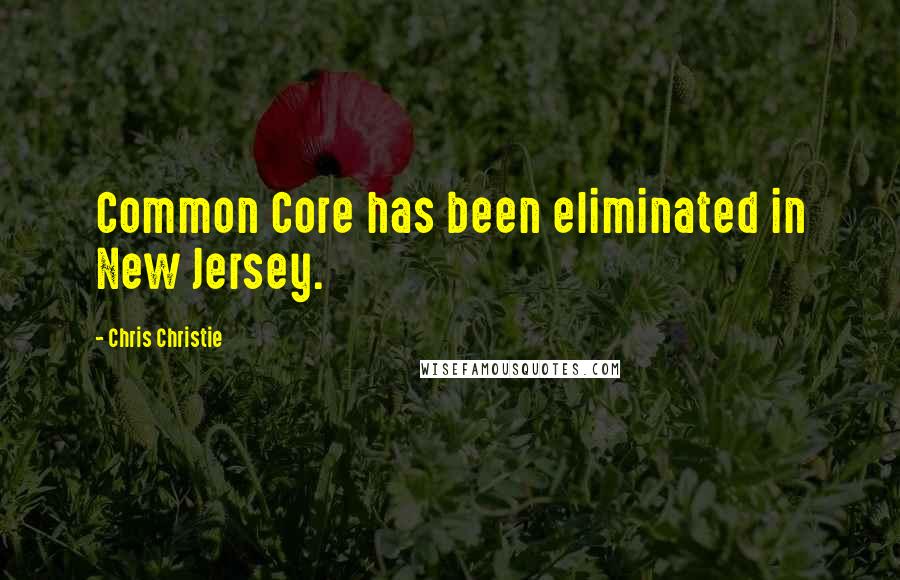 Chris Christie quotes: Common Core has been eliminated in New Jersey.