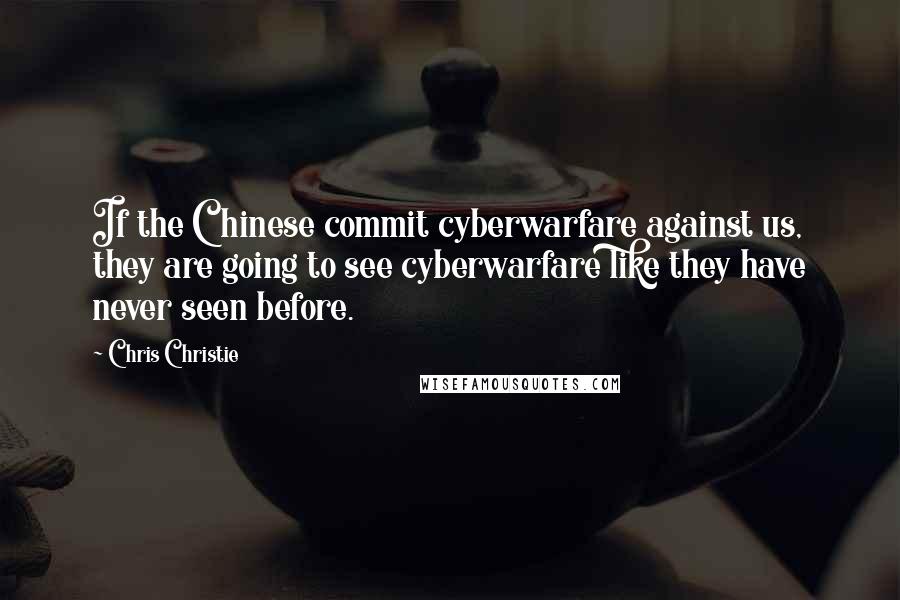 Chris Christie quotes: If the Chinese commit cyberwarfare against us, they are going to see cyberwarfare like they have never seen before.