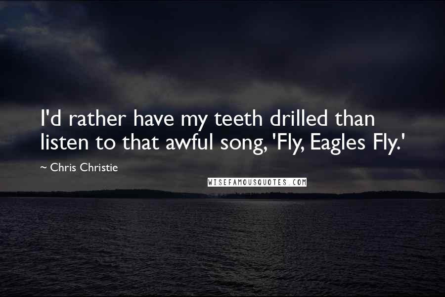 Chris Christie quotes: I'd rather have my teeth drilled than listen to that awful song, 'Fly, Eagles Fly.'