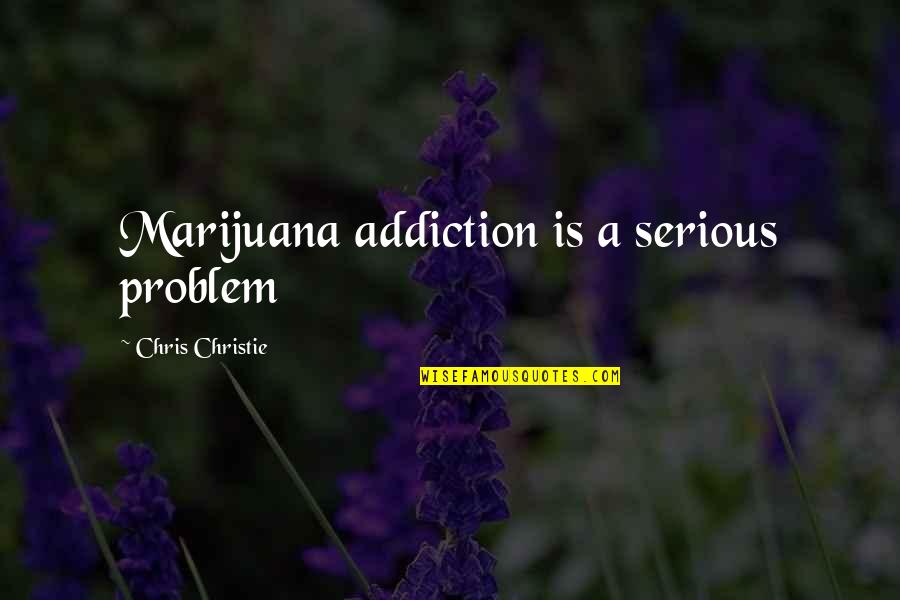 Chris Christie Quotes By Chris Christie: Marijuana addiction is a serious problem
