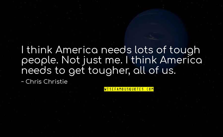Chris Christie Quotes By Chris Christie: I think America needs lots of tough people.