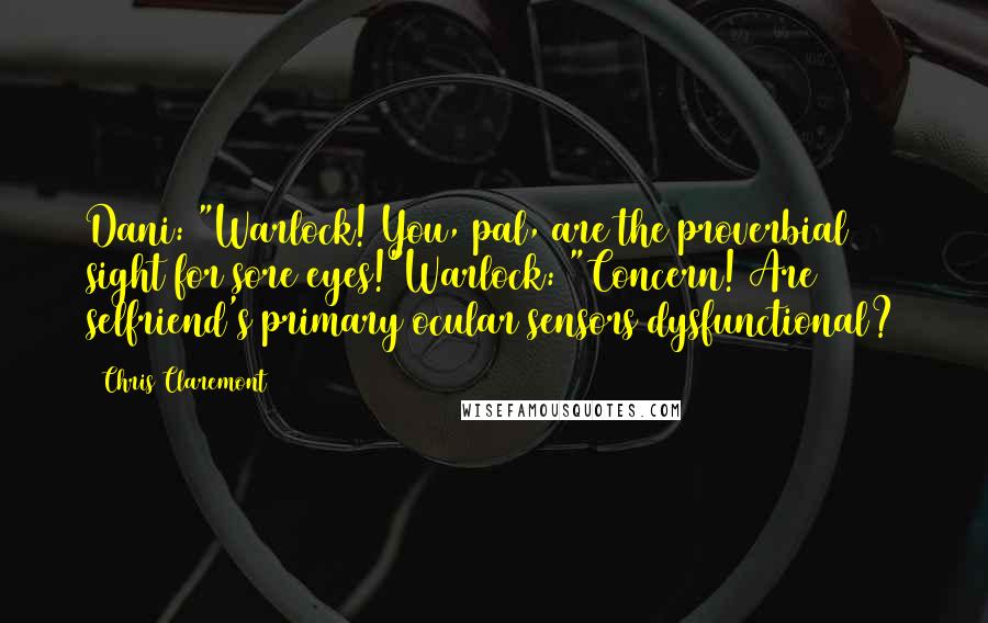 Chris Claremont quotes: Dani: "Warlock! You, pal, are the proverbial sight for sore eyes!"Warlock: "Concern! Are selfriend's primary ocular sensors dysfunctional?