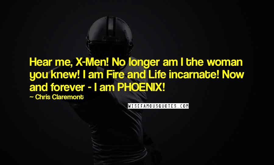 Chris Claremont quotes: Hear me, X-Men! No longer am I the woman you knew! I am Fire and Life incarnate! Now and forever - I am PHOENIX!