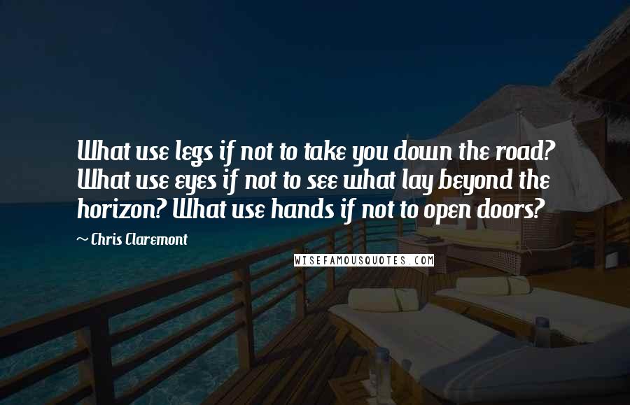 Chris Claremont quotes: What use legs if not to take you down the road? What use eyes if not to see what lay beyond the horizon? What use hands if not to open