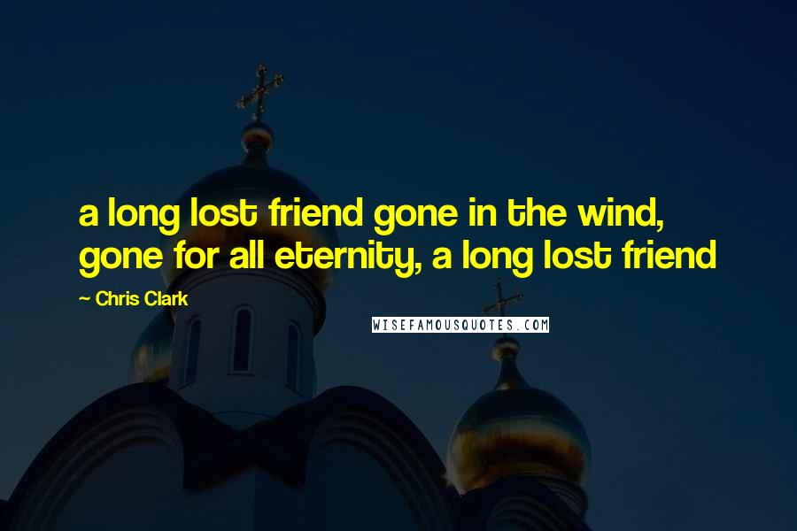 Chris Clark quotes: a long lost friend gone in the wind, gone for all eternity, a long lost friend