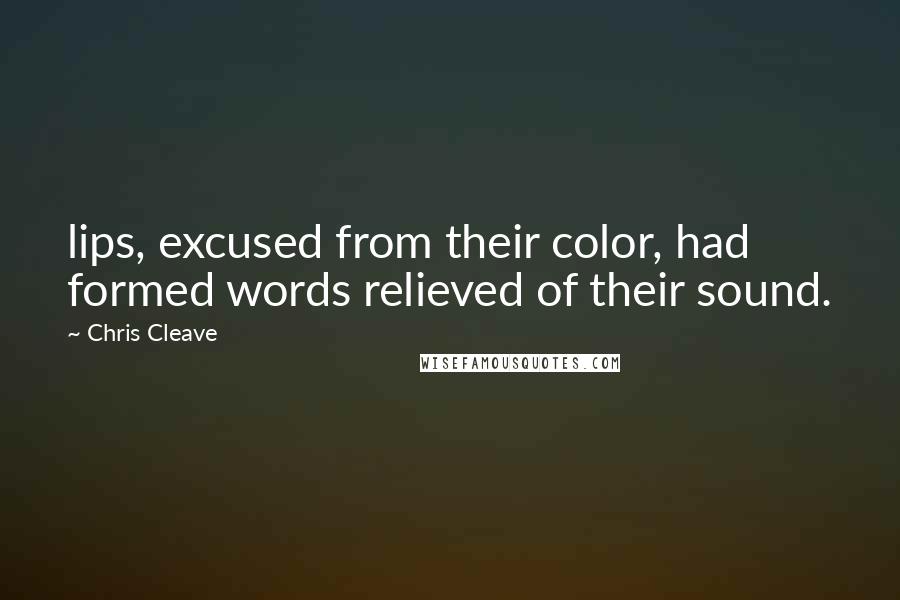 Chris Cleave quotes: lips, excused from their color, had formed words relieved of their sound.