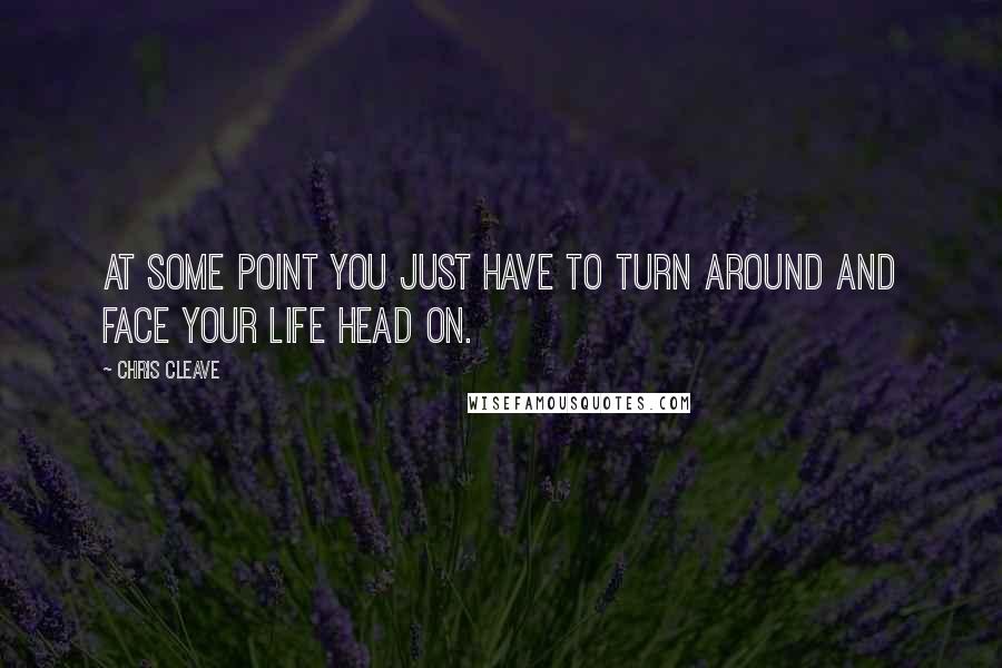 Chris Cleave quotes: At some point you just have to turn around and face your life head on.
